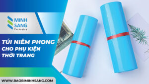 Túi niêm phong cho phụ kiện thời trang có đặc điểm gì?