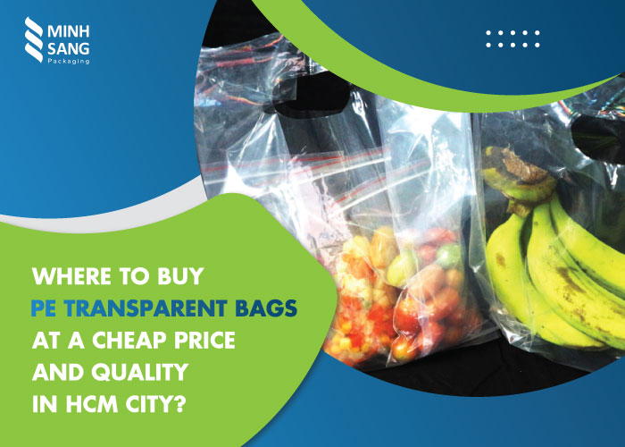 Where to buy PE transparent bags at a cheap price and quality in HCM City?